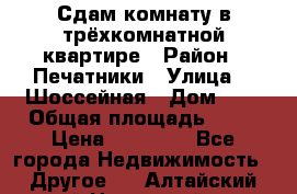 Сдам комнату в трёхкомнатной квартире › Район ­ Печатники › Улица ­  Шоссейная › Дом ­ 1 › Общая площадь ­ 12 › Цена ­ 17 000 - Все города Недвижимость » Другое   . Алтайский край,Новоалтайск г.